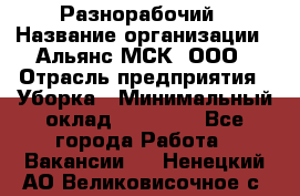 Разнорабочий › Название организации ­ Альянс-МСК, ООО › Отрасль предприятия ­ Уборка › Минимальный оклад ­ 22 000 - Все города Работа » Вакансии   . Ненецкий АО,Великовисочное с.